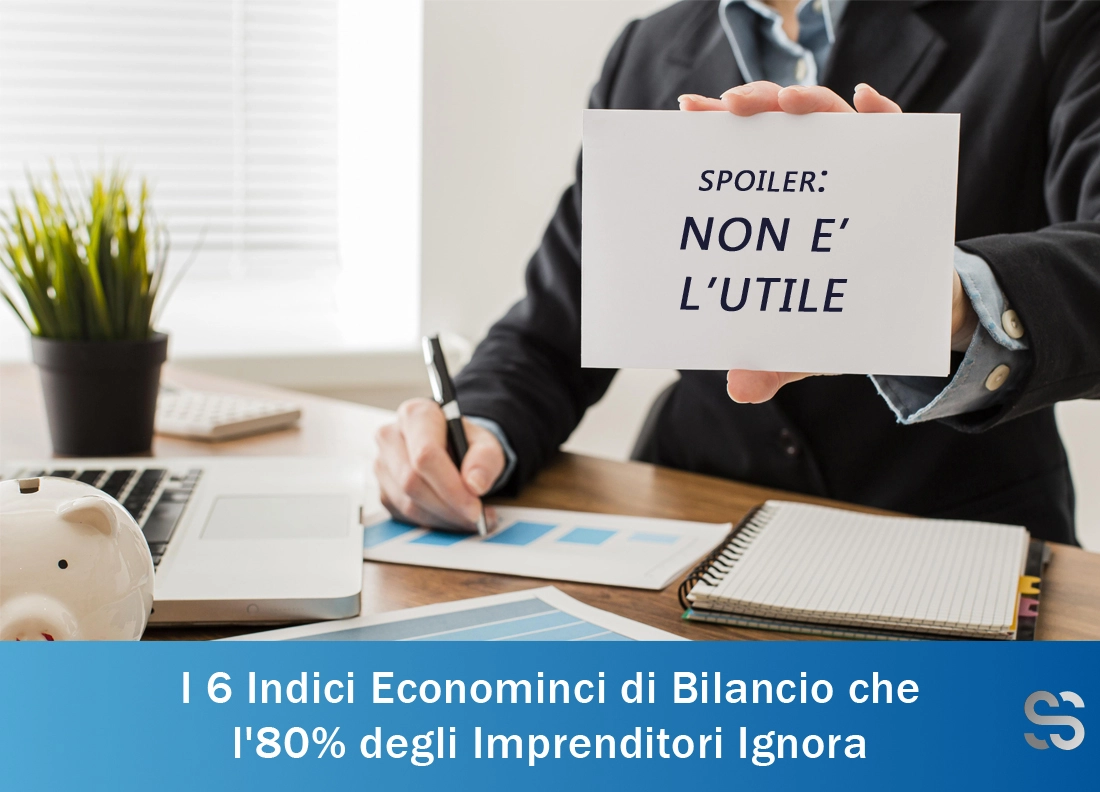 I 6 indici economici di bilancio fondamentali, che un imprenditore dovrebbe conoscere “a memoria” per gestire la sua azienda. L’80% li ignora inconsapevolmente e anche il suo commercialista